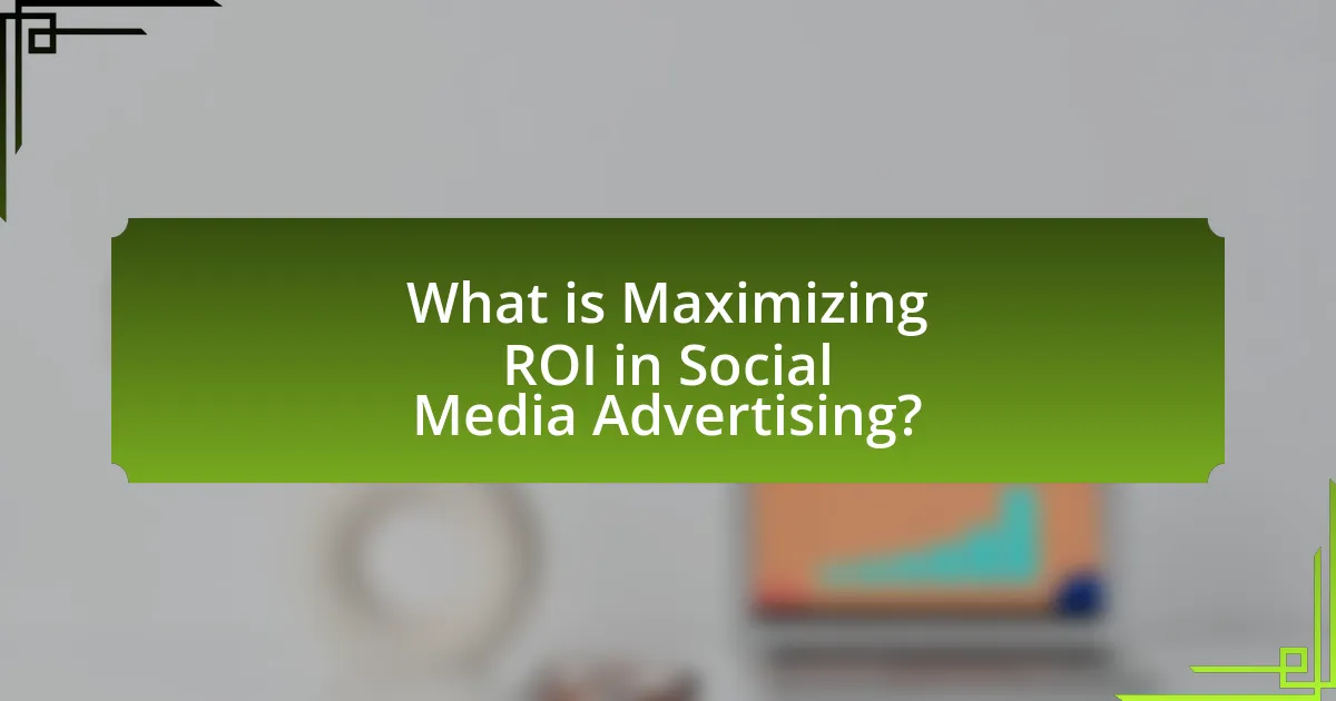 What is Maximizing ROI in Social Media Advertising?
